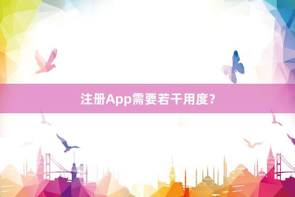 注册App需要若干用度?